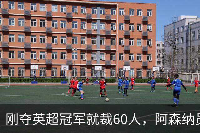 刚夺英超冠军就裁60人，阿森纳员工不解
