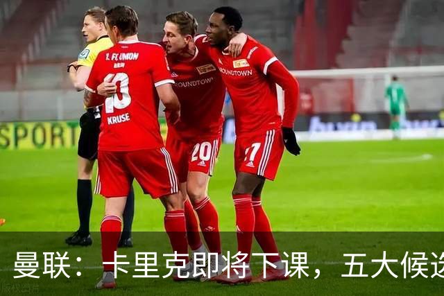 曼联：卡里克即将下课，五大候选人，两人明确决绝，两名帅成热门