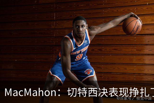 MacMahon：切特西决表现挣扎了一夏天 揭幕战终于回应质疑